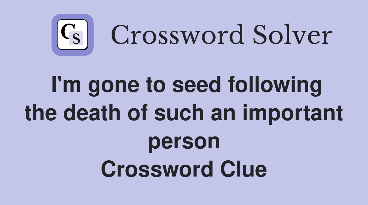 I'm gone to seed following the death of such an important person